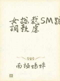 女总裁SM跪爬调教虐