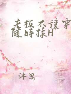 老板不让穿乳罩随时揉H