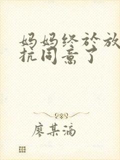 妈妈终于放弃抵抗同意了