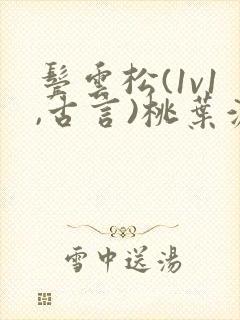 鬓云松(1v1,古言)桃叶渡闻冷絮