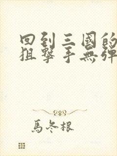 回到三国的特种狙击手无弹窗