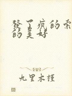 发了疯的索取她的美好