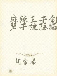 麻辣王子创始人儿子被隐瞒家产