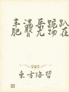 丰满岳跪趴高撅肥臀尤物在线观看