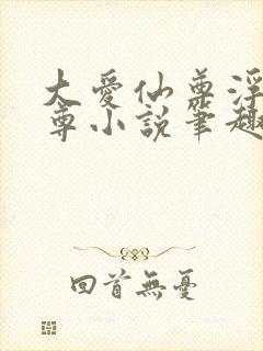 大爱仙尊浮邪魔尊小说笔趣阁