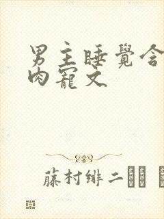 男主睡觉含奶的肉宠文