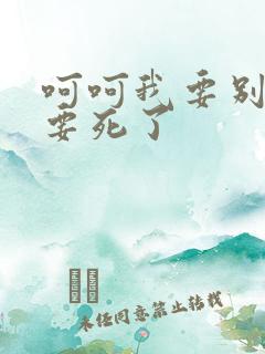 呵呵我要别停我要死了