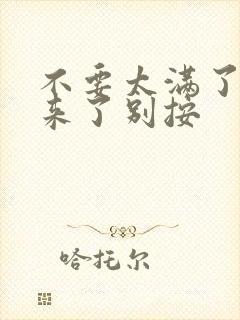 不要太满了鼓起来了别按