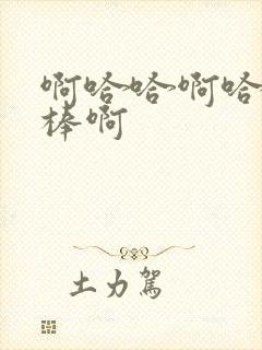 啊哈哈啊哈哈好棒啊