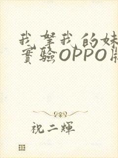 我拿我的妹妹做实验OPPO版