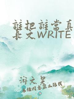 谁把谁当真肉车长文WRITE AS