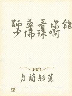 师尊看你能塞多少佛珠啊