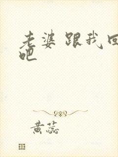 老婆 跟我回家吧