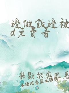 边做饭边被躁hd免费看