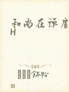 和尚在禅房含乳H