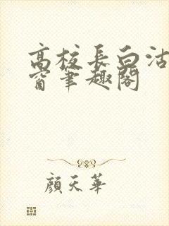 高校长白沽无弹窗笔趣阁