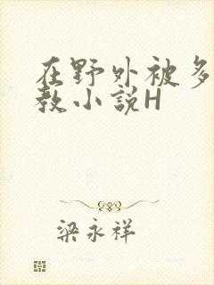 在野外被多人调教小说H