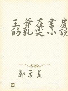 王爷在书房含她的乳尖小说