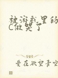 被游戏里的NPC做哭了