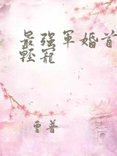 最强军婚首长求轻宠