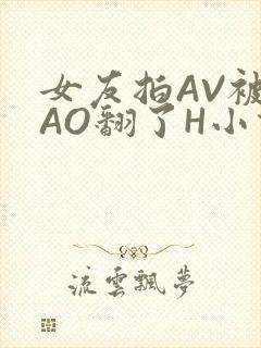 女友拍AV被CAO翻了H小说