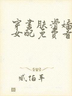 穿书肤滑娇软糯女配免费看