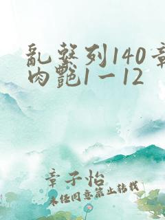 乱系列140章肉艳1一12