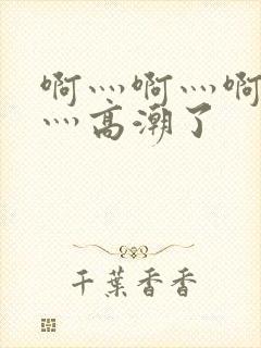 啊灬啊灬啊灬快灬高潮了