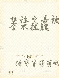 双性皇帝被c得合不拢腿