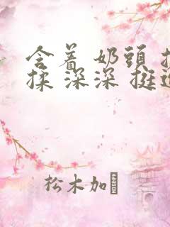 含着 奶头 搓揉 深深 挺进