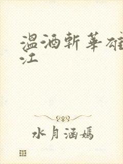 温酒斩华雄黑龙江