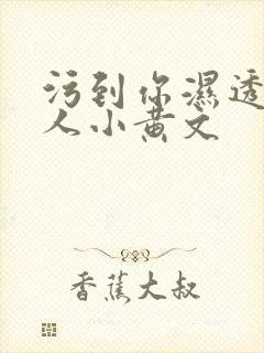 污到你湿透的多人小黄文