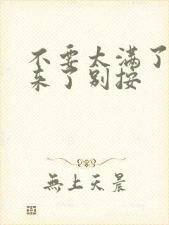 不要太满了鼓起来了别按