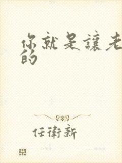 你就是让老子日的