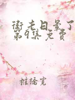 卫老日晕了淑蓉第9集免费