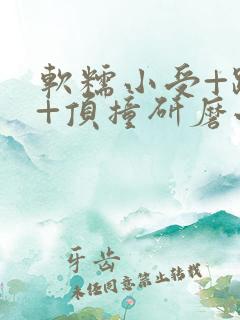 软糯小受+趴着+顶撞研磨小说