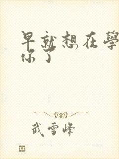 早就想在学校要你了