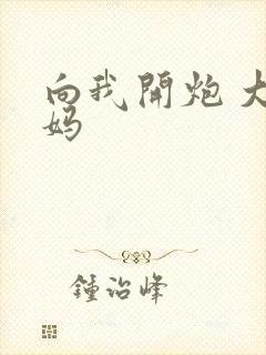 向我开炮 大姨妈