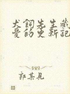 犬饲先生藏不住爱的更新记录