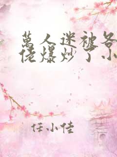 万人迷被各路大佬爆炒了小说