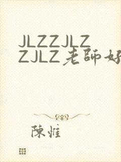 JLZZJLZZJLZ老师好多的水