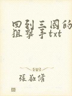 回到三国的特种狙击手txt
