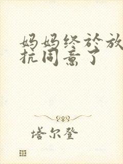 妈妈终于放弃抵抗同意了