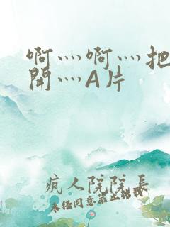 啊灬啊灬把腿张开灬A片