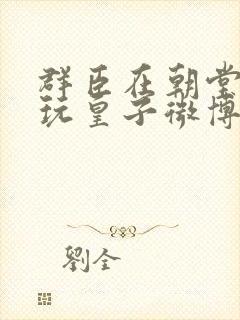 群臣在朝堂上却玩皇子微博