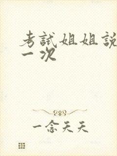 考试姐姐说给我一次