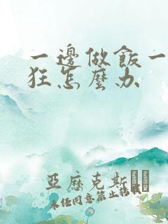 一边做饭一边躁狂怎么办