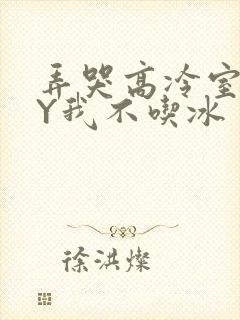 弄哭高冷室友BY我不吃冰