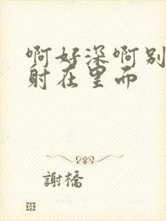 啊好深啊别拔就射在里面