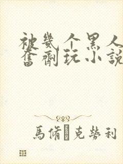 被几个黑人下兴奋剂玩小说